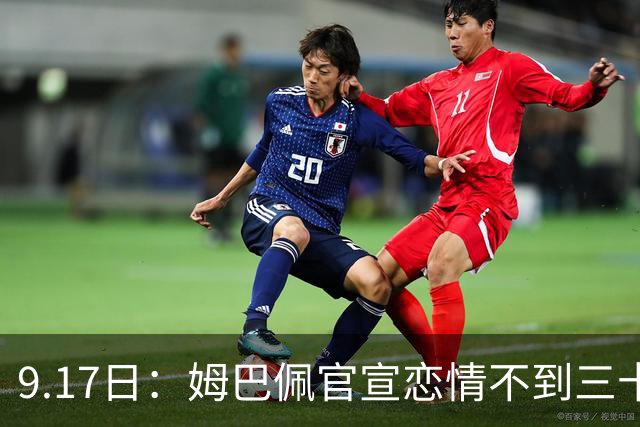 9.17日：姆巴佩官宣恋情不到三十天被追问婚期仅回晚安两分钟：西甲六球暂列射手榜第一